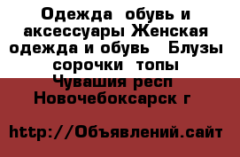 Одежда, обувь и аксессуары Женская одежда и обувь - Блузы, сорочки, топы. Чувашия респ.,Новочебоксарск г.